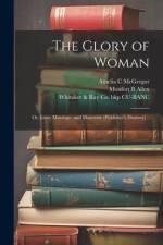 The Glory of Woman; or, Love, Marriage, and Maternity [publisher's Dummy] .. af WHITAKER