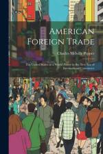 American Foreign Trade; the United States as a World Power in the new era of International Commerce af Charles Melville Pepper