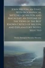 John Milton, an Essay. With Biographical Sketches of Milton and Macaulay, an Epitome of the Views of the Best Known Critics of Milton, and Explanatory Notes, Selected af Thomas Babington Macaulay Macaulay