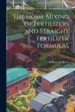 The Home Mixing of Fertilizers and Straight Fertilizer Formulas af William S 1866-1945 Myers