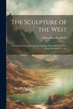 The Sculpture of the West; a Lecture Delivered at the Metropolitan Museum of Art, New York, December 3, 1921 af Arthur Kingsley Porter