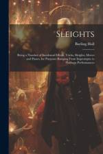 Sleights; Being a Number of Incidental Effects, Tricks, Sleights, Moves and Passes, for Purposes Ranging From Impromptu to Platform Performances af Burling Hull