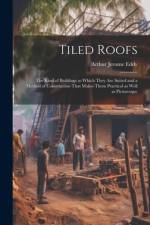 Tiled Roofs; the Kind of Buildings to Which They are Suited and a Method of Construction That Makes Them Practical as Well as Picturesque af Arthur Jerome Eddy