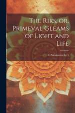 The Riks, or, Primeval Gleams of Light and Life af T Paramasiva Iyer