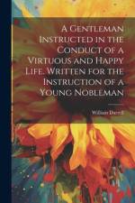 A Gentleman Instructed in the Conduct of a Virtuous and Happy Life [electronic Resource]. Written for the Instruction of a Young Nobleman af William Darrell