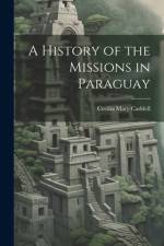 A History of the Missions in Paraguay af Cecilia Mary Caddell