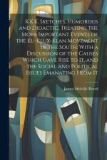 K.K.K. Sketches, Humorous and Didactic, Treating the More Important Events of the Ku-Klux-Klan Movement in the South. With a Discussion of the Causes Which Gave Rise to It, and the Social and Political Issues Emanating From It af James Melville Beard
