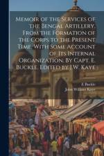 Memoir of the Services of the Bengal Artillery, From the Formation of the Corps to the Present Time, With Some Account of its Internal Organization. By Capt. E. Buckle. Edited by J.W. Kaye af John William Kaye