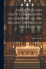 Frequent and Daily Communion According to the Recent Decrees of the Holy See af Arthur Devine