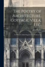 The Poetry of Architecture, Cottage, Villa, etc.; to Which is Added Suggestions on Works of Art af John Ruskin