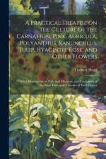 A Practical Treatise on the Culture of the Carnation, Pink, Auricula, Polyanthus, Ranunculus, Tulip, Hyacinth, Rose, and Other Flowers af Thomas Hogg