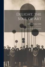 Delight, the Soul of art; Five Lectures by Arthur Jerome Eddy af Arthur Jerome Eddy