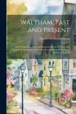 Waltham, Past and Present; and its Industries. With an Historical Sketch of Watertown From its Settlement in 1630 to the Incorporation of Waltham, January 15, 1738 af Charles Alexander Nelson