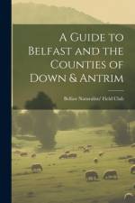 A Guide to Belfast and the Counties of Down & Antrim