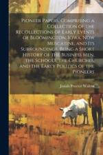 Pioneer Papers, Comprising a Collection of the Recollections of Early Events of Bloomington, Iowa, now Muscatine, and its Surroundings, Being a Short History of the Business men, the Schools, the Churches, and the Early Politics of the Pioneers af Josiah Proctor Walton