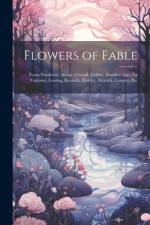 Flowers of Fable; From Northcote, Aesop, Croxall, Gellert, Dodsley, Gay, La Fontaine, Lessing, Krasicki, Harder, Merrick, Cowper, Etc