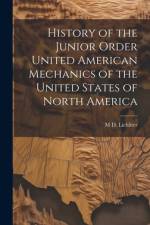 History of the Junior Order United American Mechanics of the United States of North America af M D 1849-1917 Lichliter