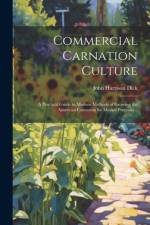 Commercial Carnation Culture; a Practical Guide to Modern Methods of Growing the American Carnation for Market Purposes .. af John Harrison Dick