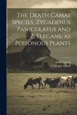 The Death Camas Species, Zygadenus Paniculatus and Z. Elegans, as Poisonous Plants af C Dwight Marsh