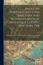 American Agriculturist Farm Directory and Reference Book of Chautauqua County, New York, 1918; a Rural Directory and Reference Book Including a Road map of Chautauqua County