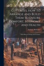 Cottages, how to Arrange and Build Them to Ensure Comfort, Economy and Health af Sanitary Reformer