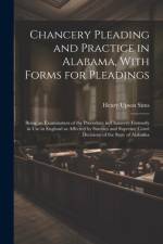 Chancery Pleading and Practice in Alabama, With Forms for Pleadings; Being an Examination of the Procedure in Chancery Formerly in use in England as Affected by Statutes and Supreme Court Decisions of the State of Alabama af Henry Upson Sims
