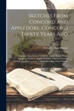 Sketches From Concord and Appledore. Concord Thirty Years ago; Nathaniel Hawthorne; Louisa M. Alcott; Ralph Waldo Emerson; Matthew Arnold; David A. Wasson; Wendell Phillips; Appledore and its Visitors; John Greenleaf Whittier af Frank Preston Stearns