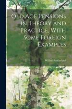 Old age Pensions in Theory and Practice, With Some Foreign Examples af William Sutherland