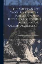 The American pet Stock Standard of Perfection and Official Guide to the American fur Fanciers' Association