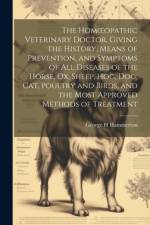 The Homoeopathic Veterinary Doctor, Giving the History, Means of Prevention, and Symptoms of all Diseases of the Horse, ox, Sheep, hog, dog, cat, Poultry and Birds, and the Most Approved Methods of Treatment af Hammerton George H