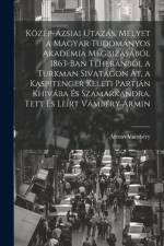 Közép-ázsiai utazás, melyet a Magyar Tudományos Akadémia megbizásából 1863-ban Teheránból a Turkman sivatagon át, a Kaspitenger keleti partján Khivába és Szamarkandra. Tett és leírt Vámbéry Ármin af VÃ¡mbÃ©ry Ãrmin 1832-1913