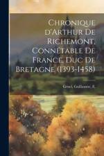 Chronique d'Arthur de Richemont, connétable de France, duc de Bretagne (1393-1458) af Guillaume Gruel