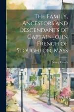 The Family, Ancestors and Descendants of Captain John French of Stoughton, Mass af Sidney French