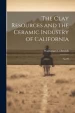 The Clay Resources and the Ceramic Industry of California af Waldemar F B 1892 Dietrich