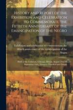 History and Report of the Exhibition and Celebration to Commemorate the Fiftieth Anniversary of the Emancipation of the Negro