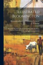 Illustrated Bloomington; Pictorially Showing its Picturesque Scenes, Public Buildings, Churches, Parks, Wholesale and Retail Houses, Financial Institutions, Homes and Industries