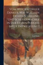 Vom Werden dreier Denker. Was wollten Fichte, Schelling und Schleiermacher in der ersten Periode ihrer Entwicklung? af Emil Fuchs