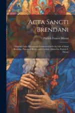 Acta Sancti Brendani; original Latin documents connected with the life of Saint Brendan, patron of Kerry and Clonfert. Edited by Patrick F. Moran af Patrick Francis Moran
