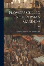Flowers Culled From Persian Gardens; [from the Gulistan, or Rose Garden of Sadi] af Sad Sad