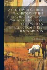 A Century of Church Life. A History of the First Congregational Church of Marietta, Ohio, With an Introduction by Rev. John W. Simpson af C E 1835- Dickinson
