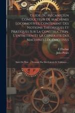 Guide Du Mécanicien Conducteur De Machines Locomotives, Contenant Des Notions Théoriques Et Pratiques Sur La Construction, L'entretien Et La Conduite Des Machines Locomotives; Suivi De Note ... Terminé Par Des Calculs Et Tableaux ... af E Flachat
