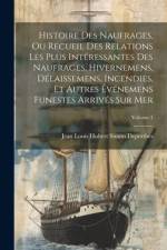 Histoire Des Naufrages, Ou Recueil Des Relations Les Plus Intéressantes Des Naufrages, Hivernemens, Délaissemens, Incendies, Et Autres Événemens Funestes Arrivés Sur Mer; Volume 1 af Jean Louis Hubert Simon Deperthes