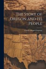 The Story of Oregon and Its People af Charles Hiram Chapman