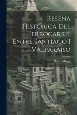 Reseña Histórica Del Ferrocarril Entre Santiago I Valparaiso af Henry Meiggs