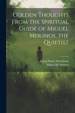 Golden Thoughts From the Spiritual Guide of Miguel Molinos, the Quietist af Joseph Henry Shorthouse