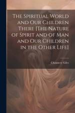 The Spiritual World and Our Children There [The Nature of Spirit and of Man and Our Children in the Other Life] af Chauncey Giles