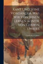 Kant Und Seine Vorganger. Was Wir Von Ihnen Lernen Konen. Von Goswin Uphues af Goswin Karl Uphues