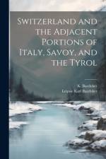 Switzerland and the Adjacent Portions of Italy, Savoy, and the Tyrol af K Baedeker