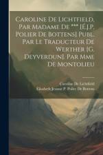 Caroline De Lichtfield, Par Madame De *** [É.J.P. Polier De Bottens] Publ. Par Le Traducteur De Werther [G. Deyverdun]. Par Mme De Montolieu af Ãlisabeth Jeanne P Polier de Bottens