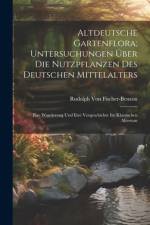 Altdeutsche Gartenflora; Untersuchungen Über Die Nutzpflanzen Des Deutschen Mittelalters af Rudolph Von Fischer-Benzon